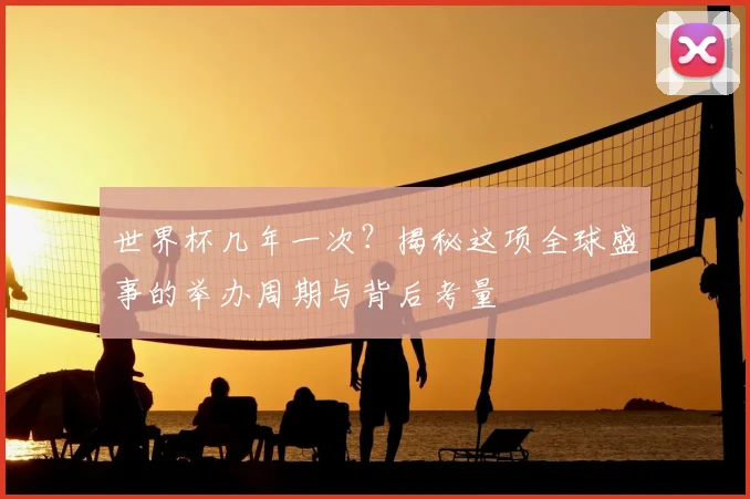 世界杯几年一次？揭秘这项全球盛事的举办周期与背后考量