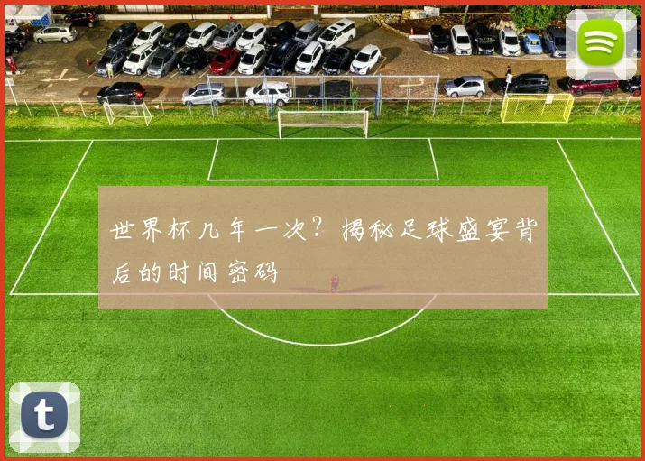 世界杯几年一次？揭秘足球盛宴背后的时间密码