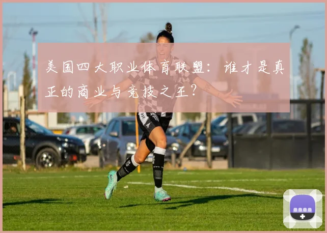 美国四大职业体育联盟：谁才是真正的商业与竞技之王？