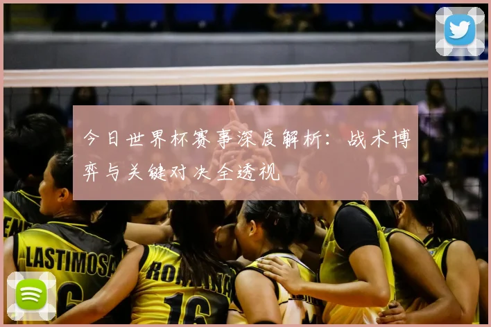 今日世界杯赛事深度解析：战术博弈与关键对决全透视