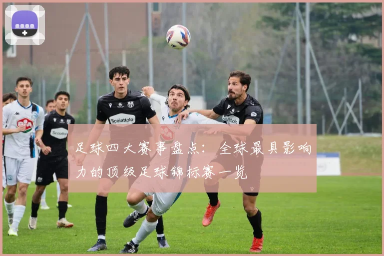 足球四大赛事盘点：全球最具影响力的顶级足球锦标赛一览