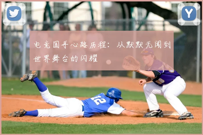 电竞国手心路历程：从默默无闻到世界舞台的闪耀