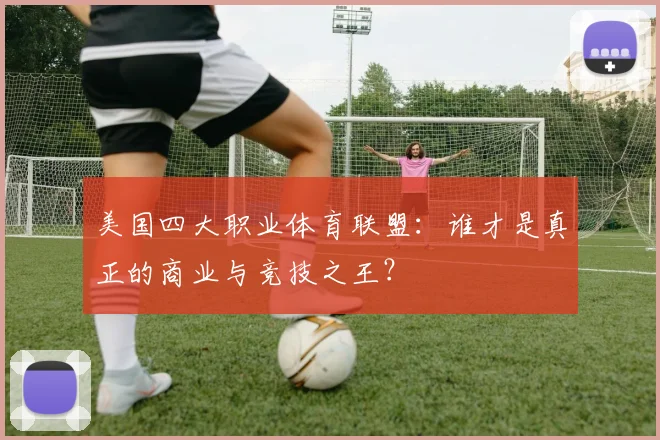 美国四大职业体育联盟：谁才是真正的商业与竞技之王？
