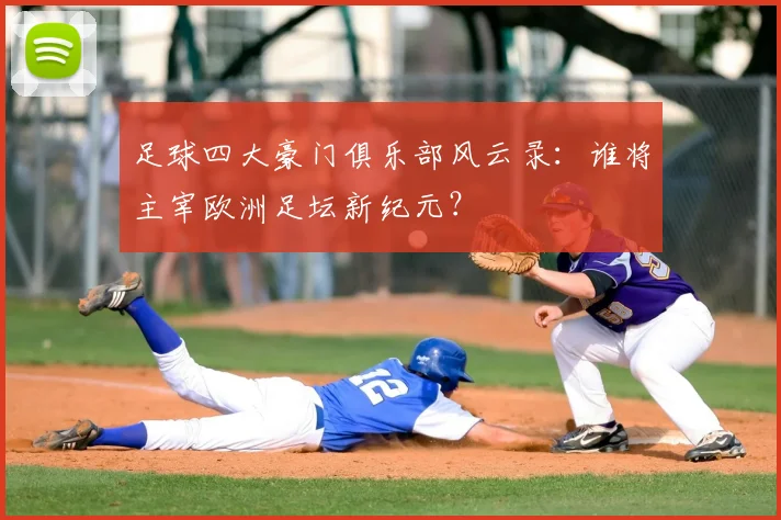 足球四大豪门俱乐部风云录：谁将主宰欧洲足坛新纪元？