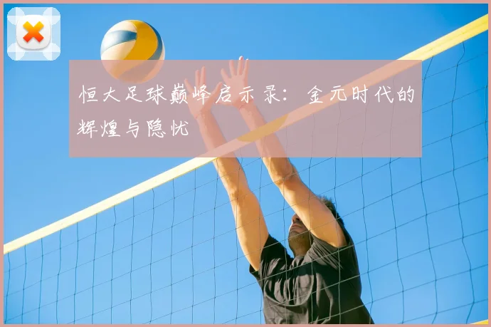 恒大足球巅峰启示录:金元时代的辉煌与隐忧
